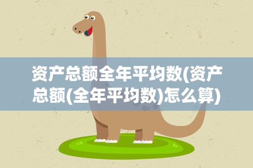 资产总额全年平均数(资产总额(全年平均数)怎么算)