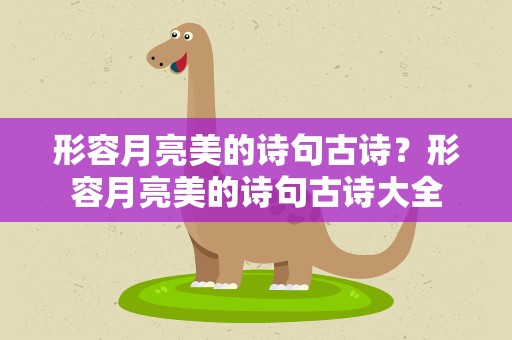 形容月亮美的诗句古诗？形容月亮美的诗句古诗大全