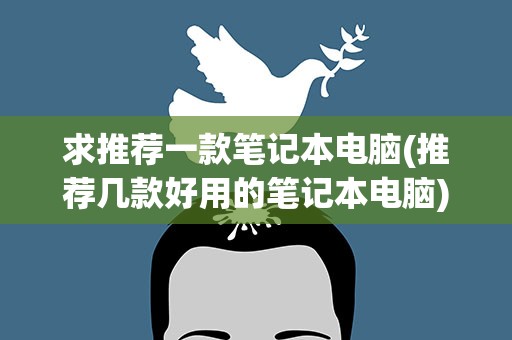 求推荐一款笔记本电脑(推荐几款好用的笔记本电脑)