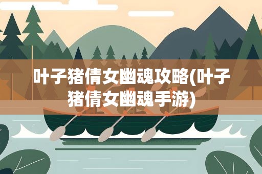 叶子猪倩女幽魂攻略(叶子猪倩女幽魂手游)