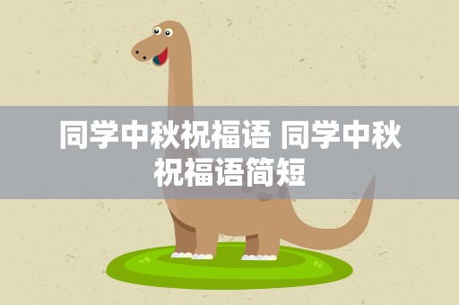 同学中秋祝福语 同学中秋祝福语简短
