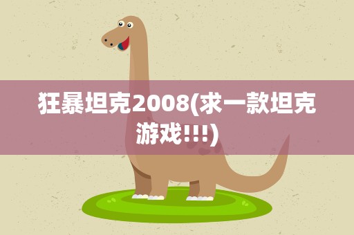 狂暴坦克2008(求一款坦克游戏!!!)