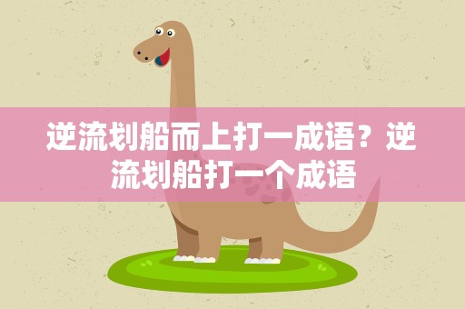 逆流划船而上打一成语？逆流划船打一个成语