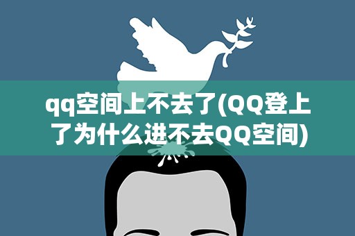 qq空间上不去了(QQ登上了为什么进不去QQ空间)