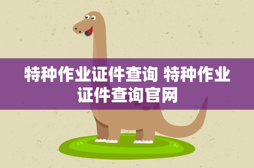 特种作业证件查询 特种作业证件查询官网