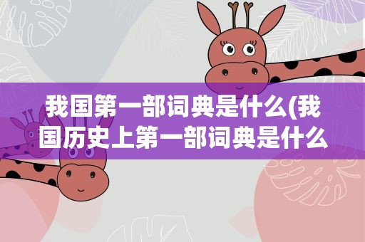 我国第一部词典是什么(我国历史上第一部词典是什么)