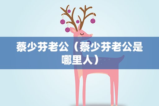 蔡少芬老公（蔡少芬老公是哪里人）