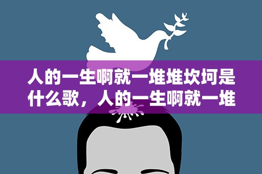 人的一生啊就一堆堆坎坷是什么歌，人的一生啊就一堆堆坎坷是什么歌词