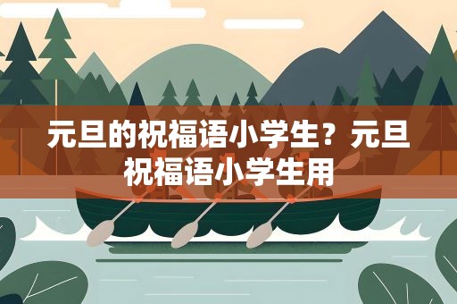 元旦的祝福语小学生？元旦祝福语小学生用