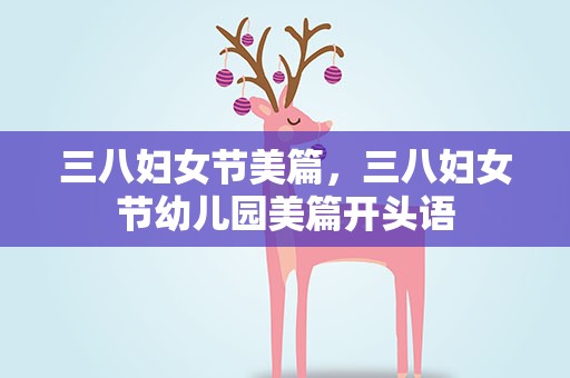 三八妇女节美篇，三八妇女节幼儿园美篇开头语
