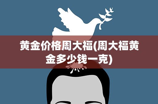 黄金价格周大福(周大福黄金多少钱一克)