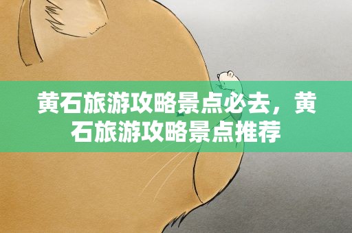 黄石旅游攻略景点必去，黄石旅游攻略景点推荐