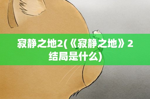 寂静之地2(《寂静之地》2结局是什么)