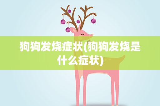 狗狗发烧症状(狗狗发烧是什么症状)