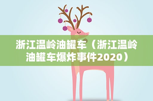浙江温岭油罐车（浙江温岭油罐车爆炸事件2020）