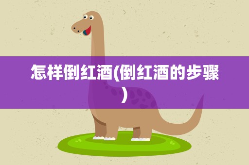 怎样倒红酒(倒红酒的步骤)