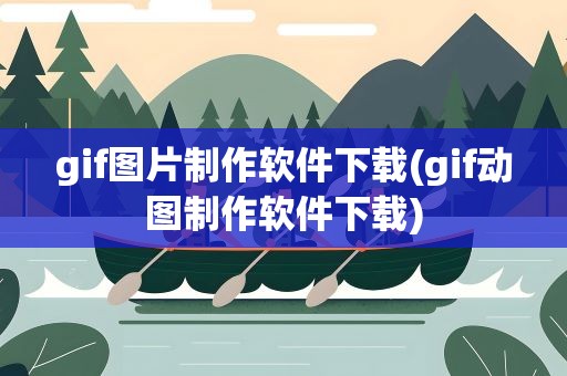 gif图片制作软件下载(gif动图制作软件下载)