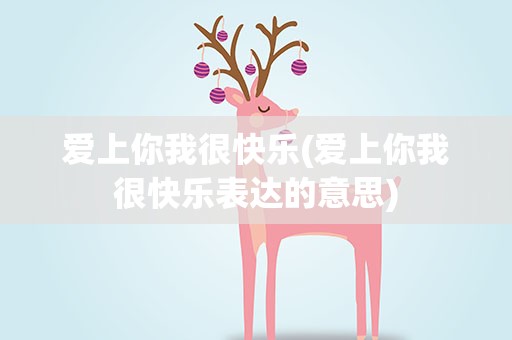 爱上你我很快乐(爱上你我很快乐表达的意思)