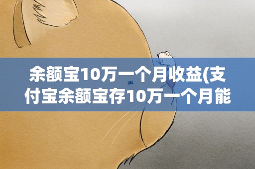 余额宝10万一个月收益(支付宝余额宝存10万一个月能收益多少)