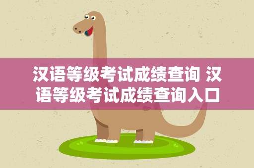 汉语等级考试成绩查询 汉语等级考试成绩查询入口
