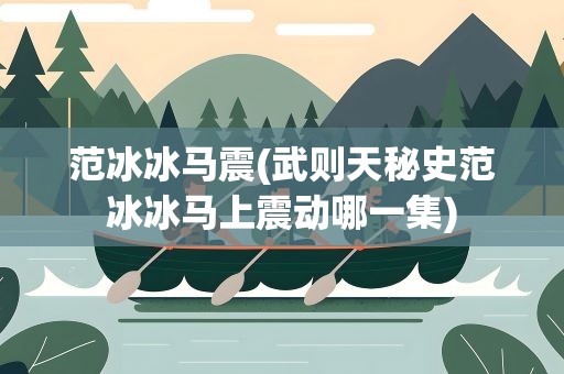 范冰冰马震(武则天秘史范冰冰马上震动哪一集)