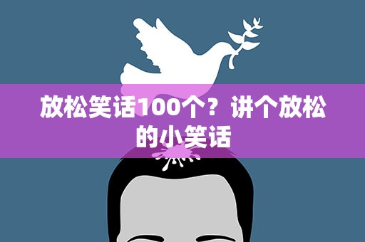 放松笑话100个？讲个放松的小笑话