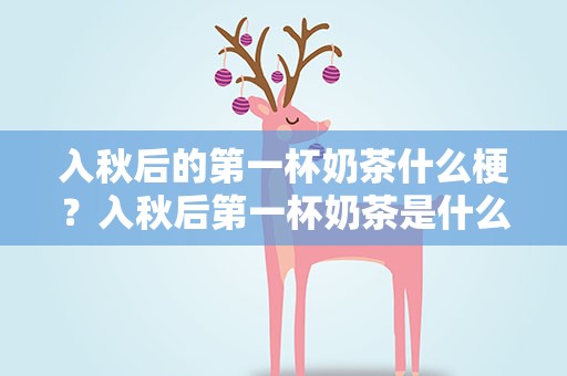 入秋后的第一杯奶茶什么梗？入秋后第一杯奶茶是什么梗