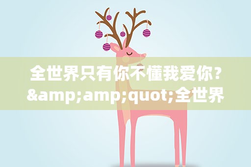 全世界只有你不懂我爱你？&amp;quot;全世界只有你不懂我爱你,我给的不只是好朋友而已&amp;quot;是什么歌