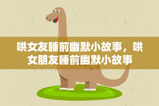 哄女友睡前幽默小故事，哄女朋友睡前幽默小故事