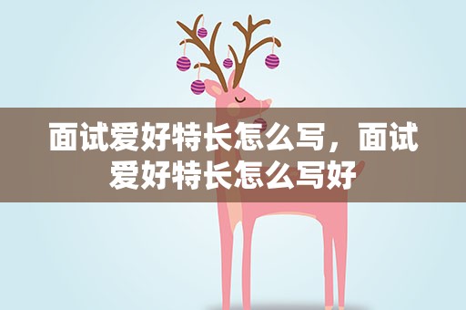 面试爱好特长怎么写，面试爱好特长怎么写好