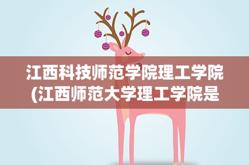 江西科技师范学院理工学院(江西师范大学理工学院是几本)