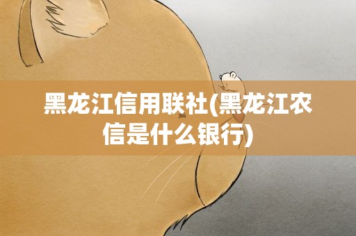 黑龙江信用联社(黑龙江农信是什么银行)