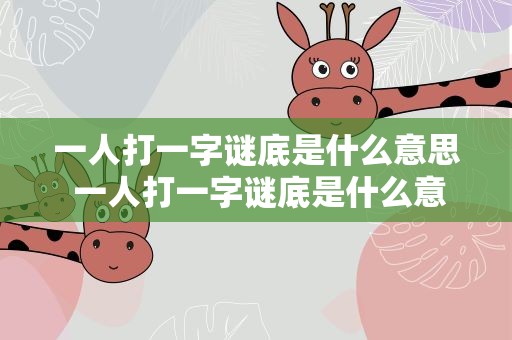 一人打一字谜底是什么意思 一人打一字谜底是什么意思啊
