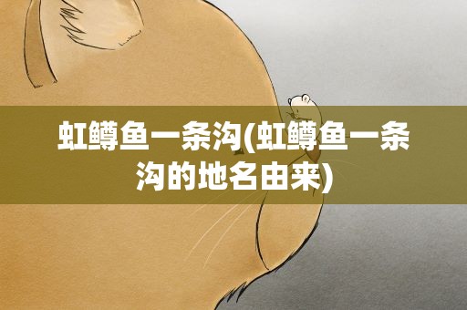 虹鳟鱼一条沟(虹鳟鱼一条沟的地名由来)