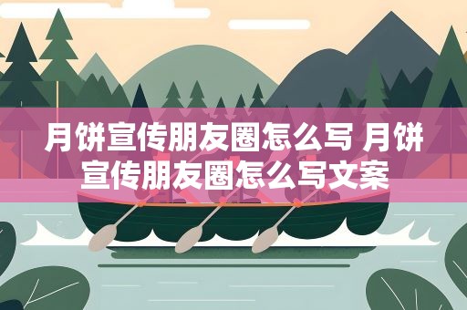 月饼宣传朋友圈怎么写 月饼宣传朋友圈怎么写文案