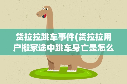 货拉拉跳车事件(货拉拉用户搬家途中跳车身亡是怎么回事)