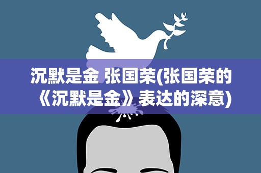 沉默是金 张国荣(张国荣的《沉默是金》表达的深意)