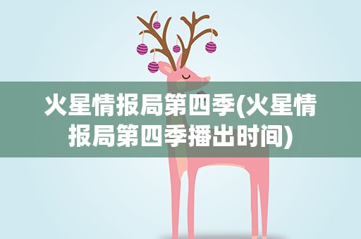 火星情报局第四季(火星情报局第四季播出时间)