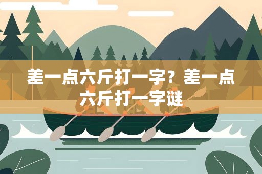 差一点六斤打一字？差一点六斤打一字谜