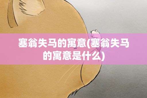 塞翁失马的寓意(塞翁失马的寓意是什么)