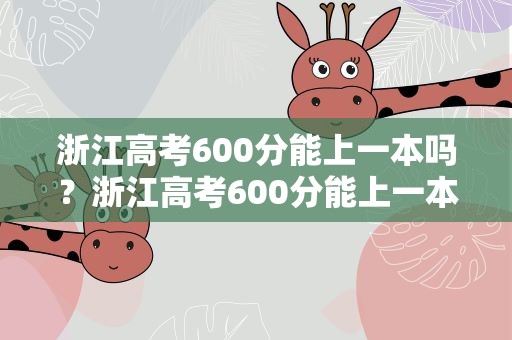 浙江高考600分能上一本吗？浙江高考600分能上一本吗山东