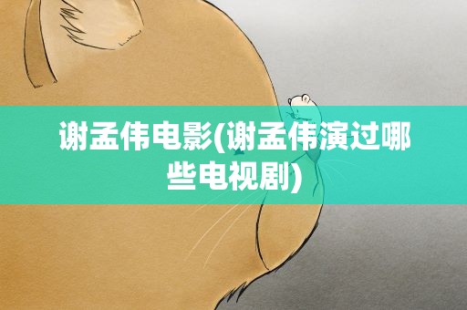 谢孟伟电影(谢孟伟演过哪些电视剧)
