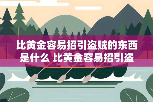 比黄金容易招引盗贼的东西是什么 比黄金容易招引盗贼的东西是什么呢