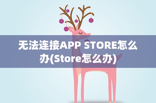 无法连接APP STORE怎么办(Store怎么办)