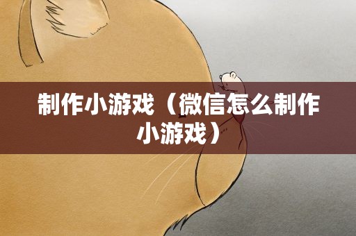 制作小游戏（微信怎么制作小游戏）