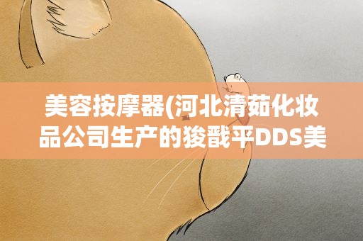 美容按摩器(河北清茹化妆品公司生产的狻戬平DDS美容养生按摩器怎么样)