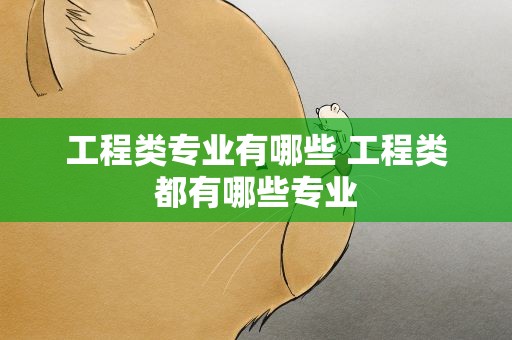 工程类专业有哪些 工程类都有哪些专业