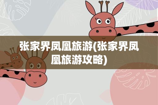 张家界凤凰旅游(张家界凤凰旅游攻略)