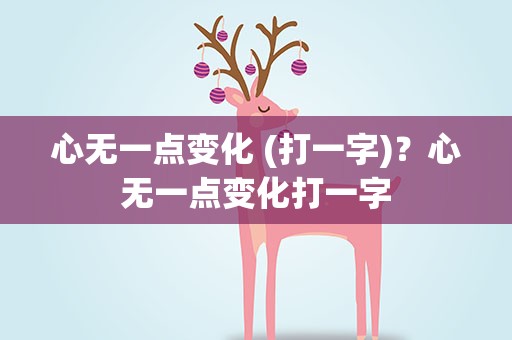 心无一点变化 (打一字)？心无一点变化打一字