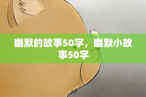 幽默的故事50字，幽默小故事50字